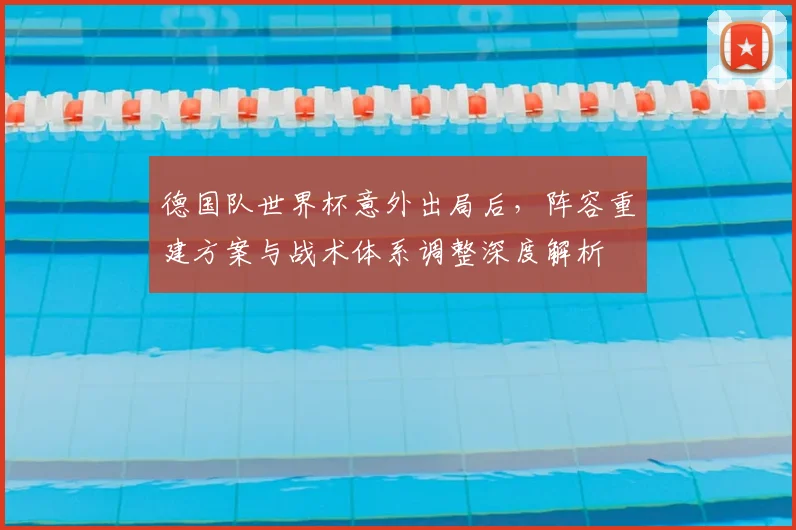 德国队世界杯意外出局后，阵容重建方案与战术体系调整深度解析