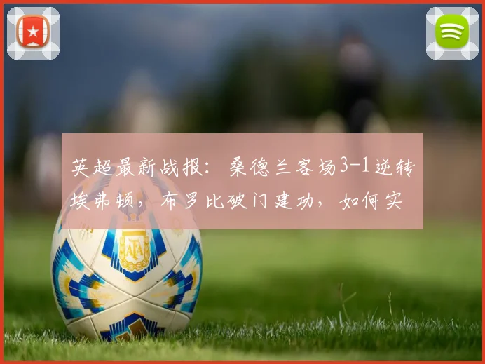 英超最新战报：桑德兰客场3-1逆转埃弗顿，布罗比破门建功，如何实现让一追三？