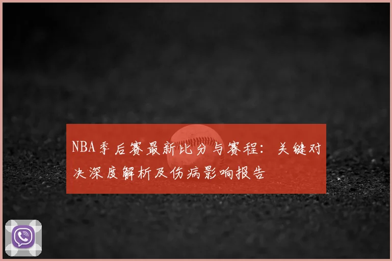 NBA季后赛最新比分与赛程:关键对决深度解析及伤病影响报告