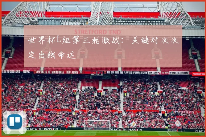 世界杯L组第三轮激战：关键对决决定出线命运