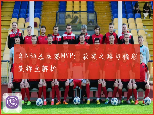 年NBA总决赛MVP:获奖之路与精彩集锦全解析