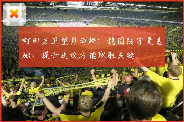 町田后卫望月海辉：稳固防守是基础，提升进攻方能取胜关键