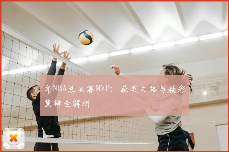 年NBA总决赛MVP：获奖之路与精彩集锦全解析